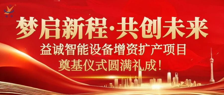 夢(mèng)啟新程 · 共創(chuàng)未來(lái) | 益誠(chéng)智能設(shè)備增資擴(kuò)產(chǎn)項(xiàng)目奠基儀式圓滿禮成！